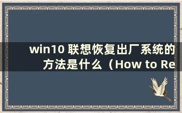win10 联想恢复出厂系统的方法是什么（How to Restore Lenovo win10 出厂系统）